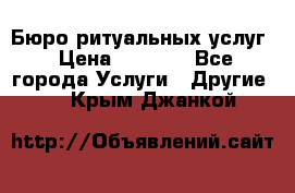 Бюро ритуальных услуг › Цена ­ 3 000 - Все города Услуги » Другие   . Крым,Джанкой